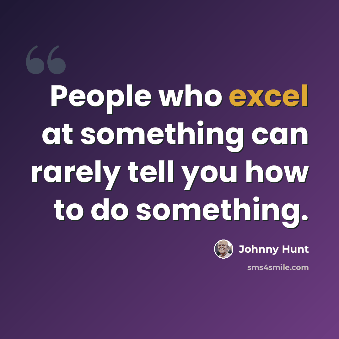 “People who excel at something can rarely tell you how to do something.” quote by Johnny Hunt