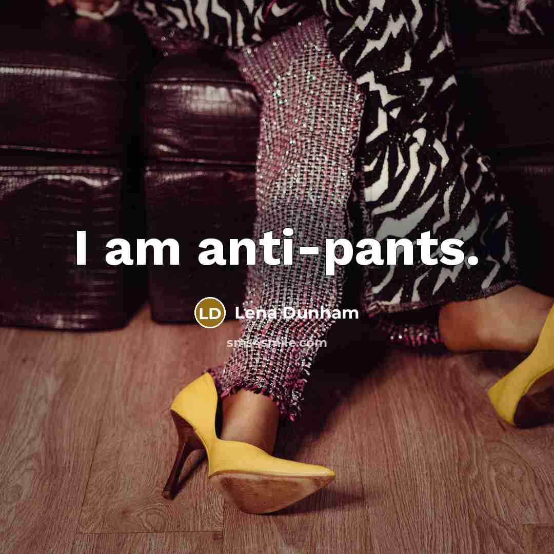 “I am anti-pants.” quote by Lena Dunham