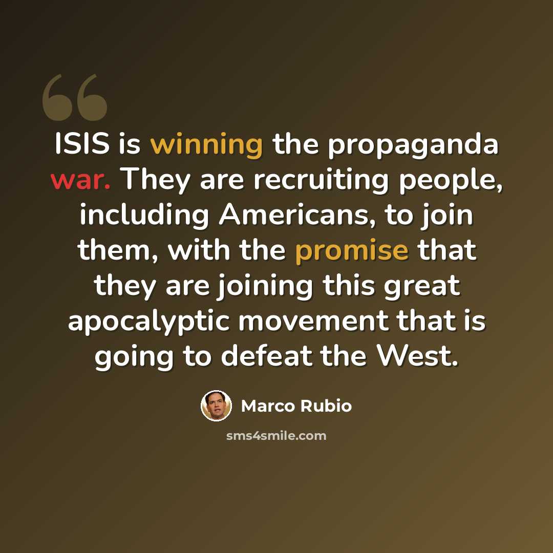 “ISIS is winning the propaganda war. They are recruiting people, including Americans, to join them, with the promise that they are joining this great apocalyptic movement that is going to defeat the West.” quote by Marco Rubio