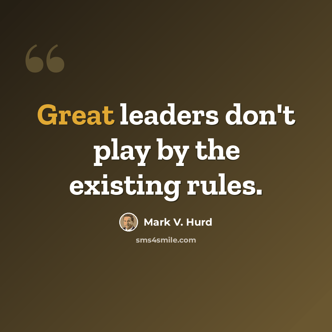 “Great leaders don't play by the existing rules.” quote by Mark V. Hurd