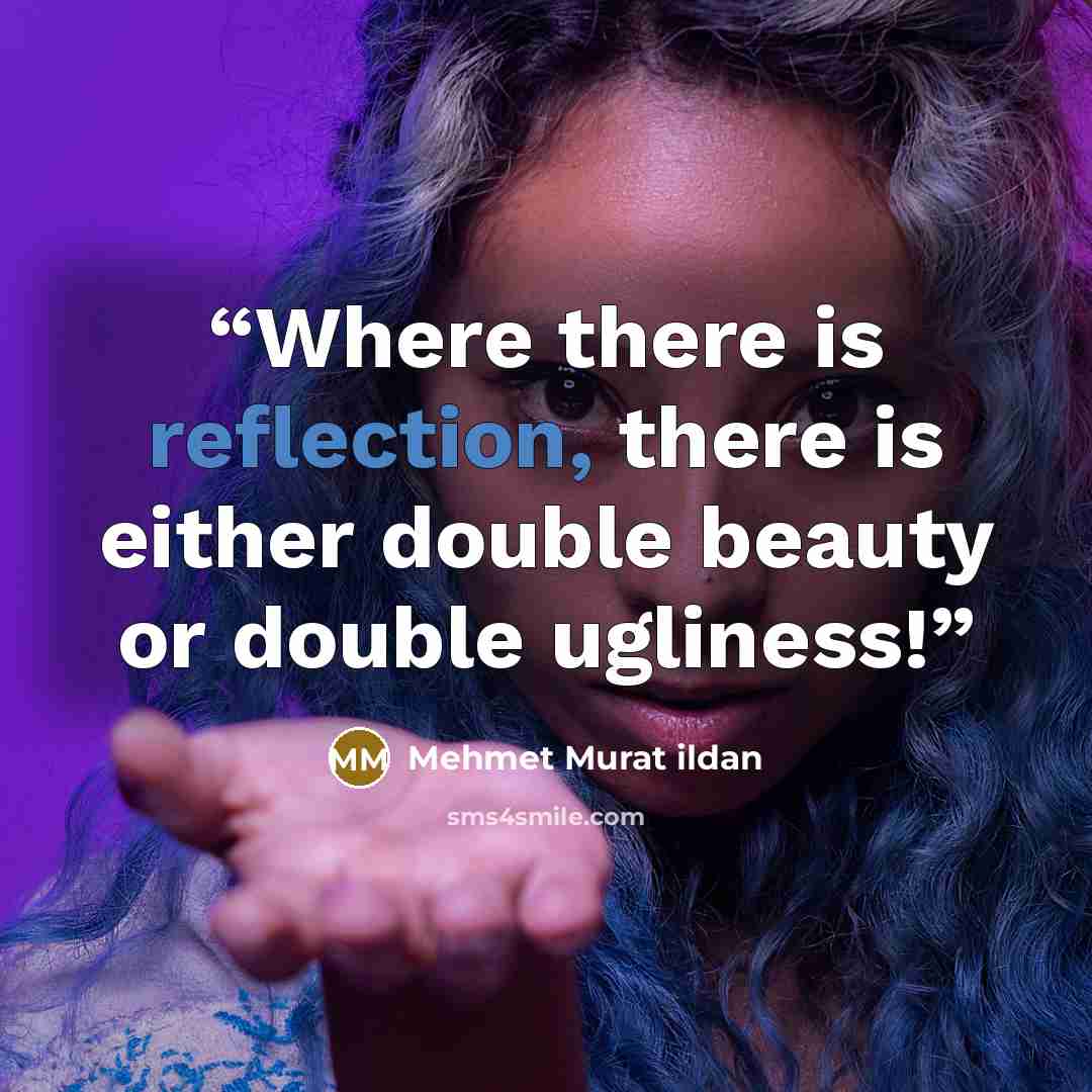 “Where there is reflection, there is either double beauty or double ugliness!” quote by Mehmet Murat ildan