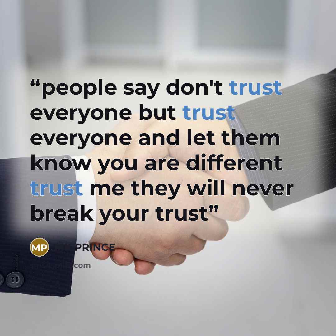 “people say don't trust everyone but trust everyone and let them know you are different trust me they will never break your trust” quote by MK PRINCE