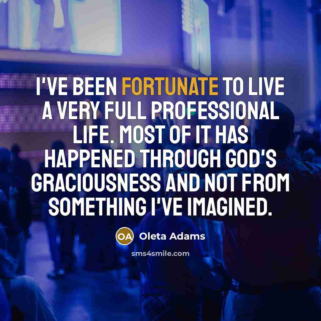 “I've been fortunate to live a very full professional life. Most of it has happened through God's graciousness and not from something I've imagined.” quote by Oleta Adams