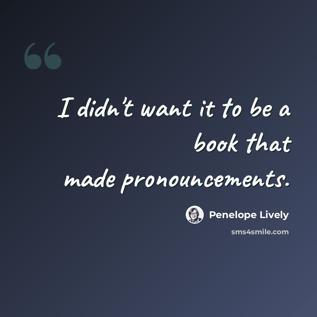 “I didn't want it to be a book that made pronouncements.” quote by Penelope Lively