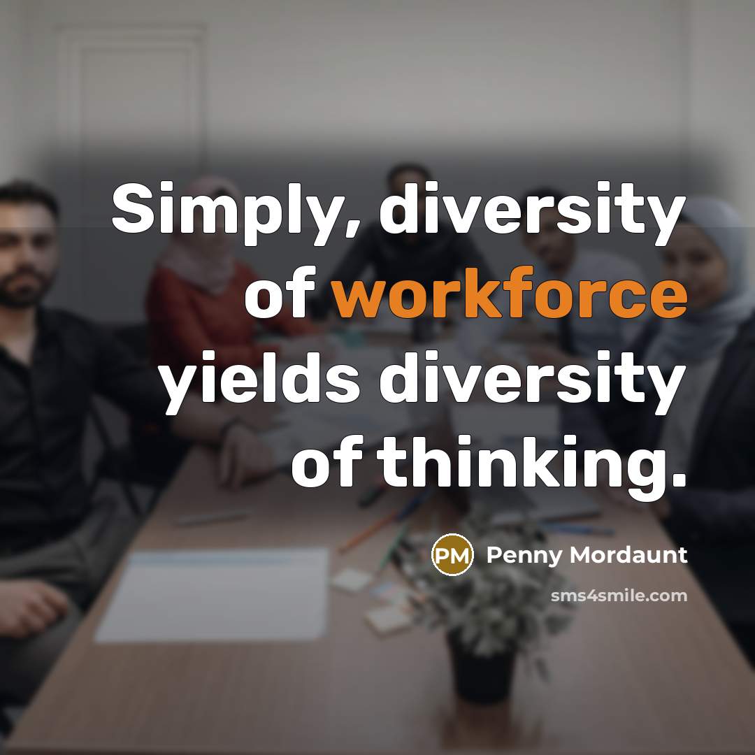 “Simply, diversity of workforce yields diversity of thinking.” quote by Penny Mordaunt