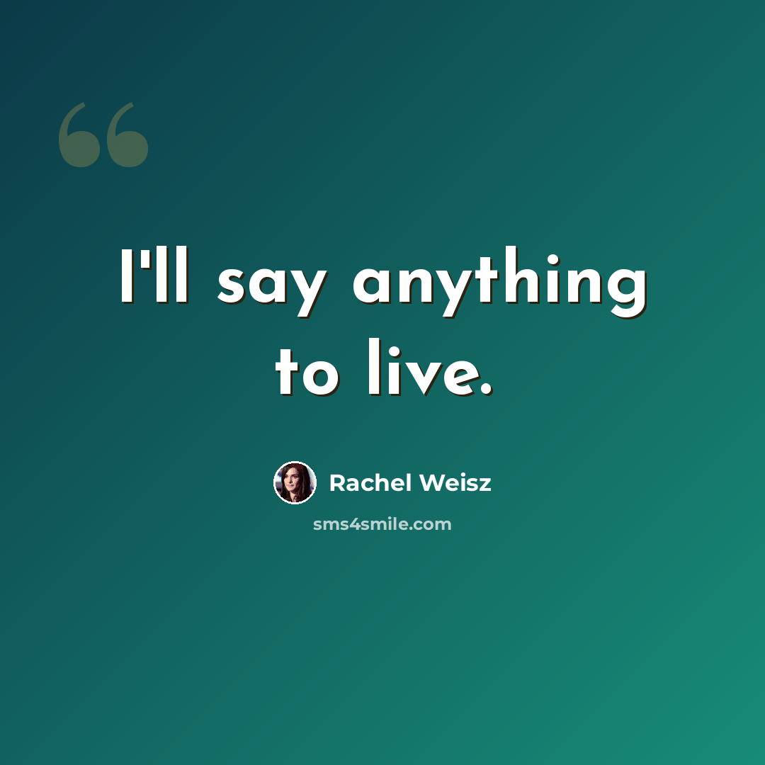 “I'll say anything to live.” quote by Rachel Weisz