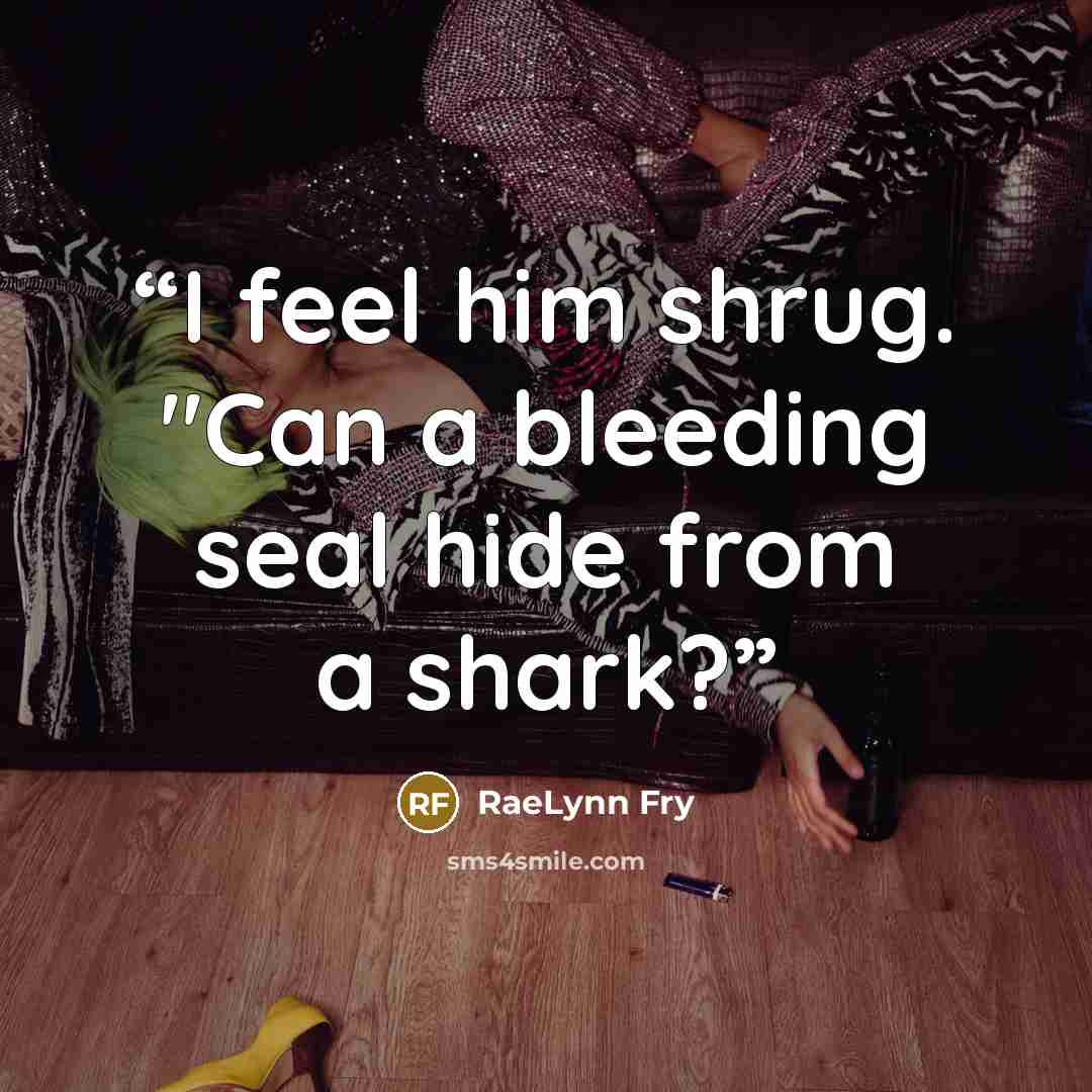 “I feel him shrug. "Can a bleeding seal hide from a shark?” quote by RaeLynn Fry