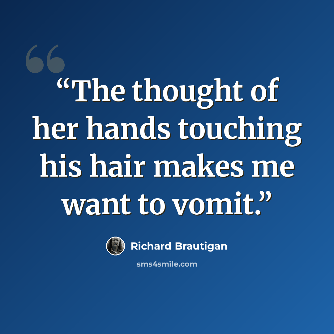 “The thought of her hands touching his hair makes me want to vomit.” quote by Richard Brautigan