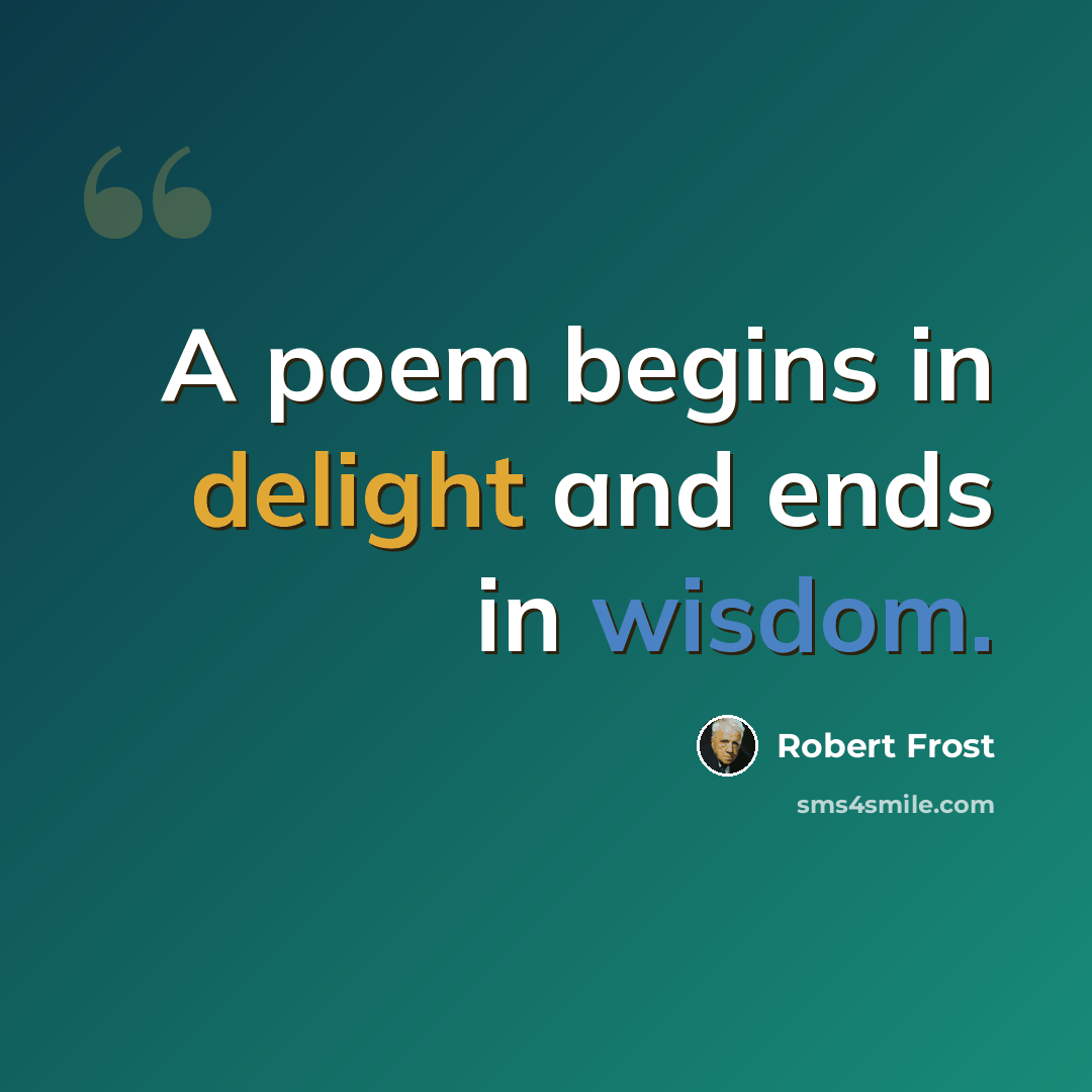 “A poem begins in delight and ends in wisdom.” quote by Robert Frost