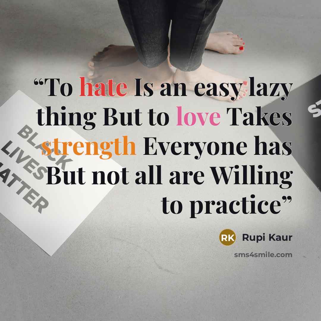 “To hate Is an easy lazy thing But to love Takes strength Everyone has But not all are Willing to practice” quote by Rupi Kaur