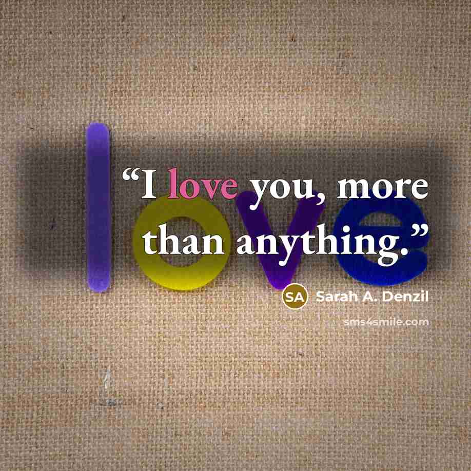 “I love you, more than anything.” quote by Sarah A. Denzil