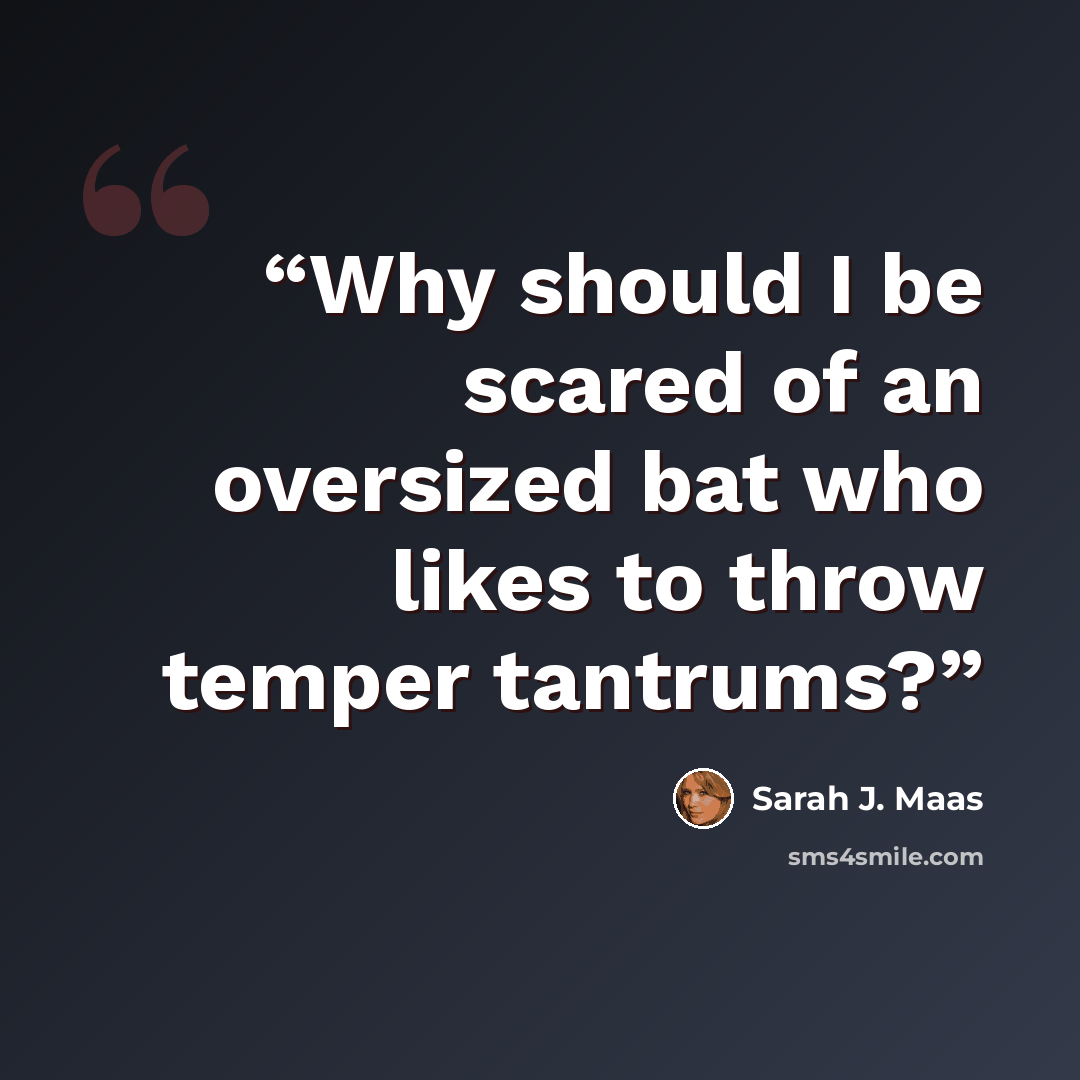 “Why should I be scared of an oversized bat who likes to throw temper tantrums?” quote by Sarah J. Maas