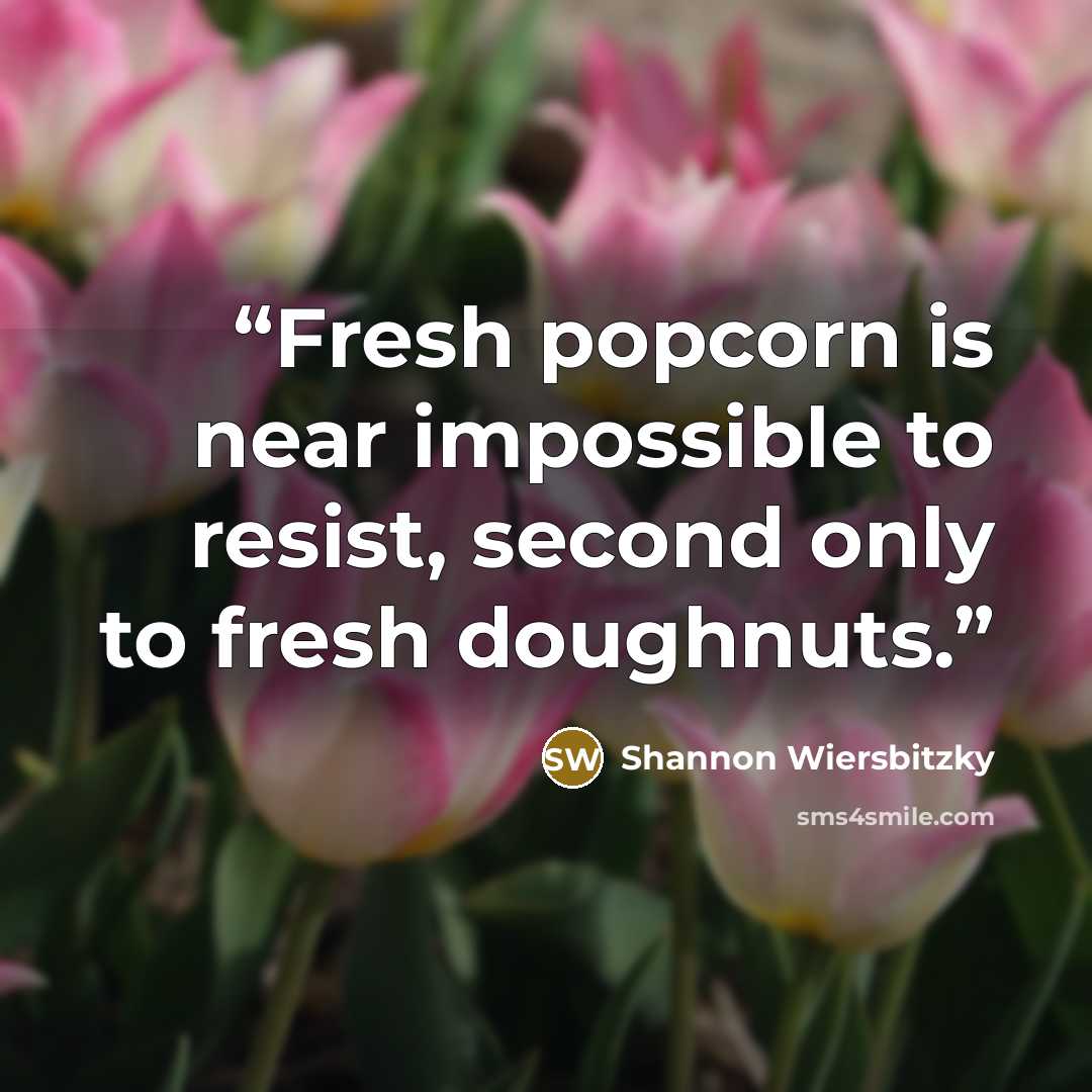 “Fresh popcorn is near impossible to resist, second only to fresh doughnuts.” quote by Shannon Wiersbitzky