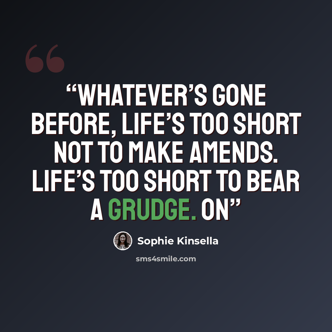 “Whatever’s gone before, life’s too short not to make amends. Life’s too short to bear a grudge. On” quote by Sophie Kinsella