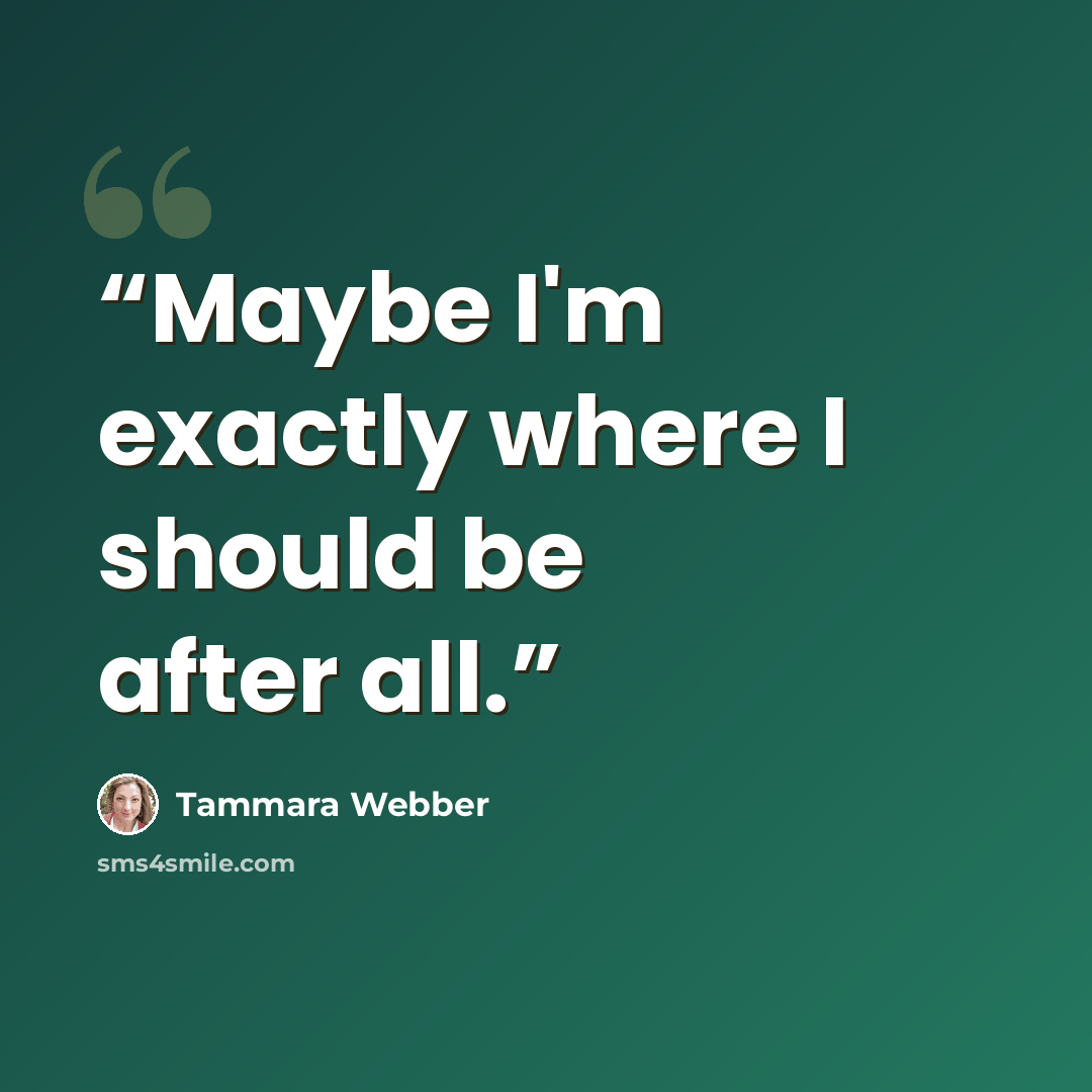 “Maybe I'm exactly where I should be after all.” quote by Tammara Webber
