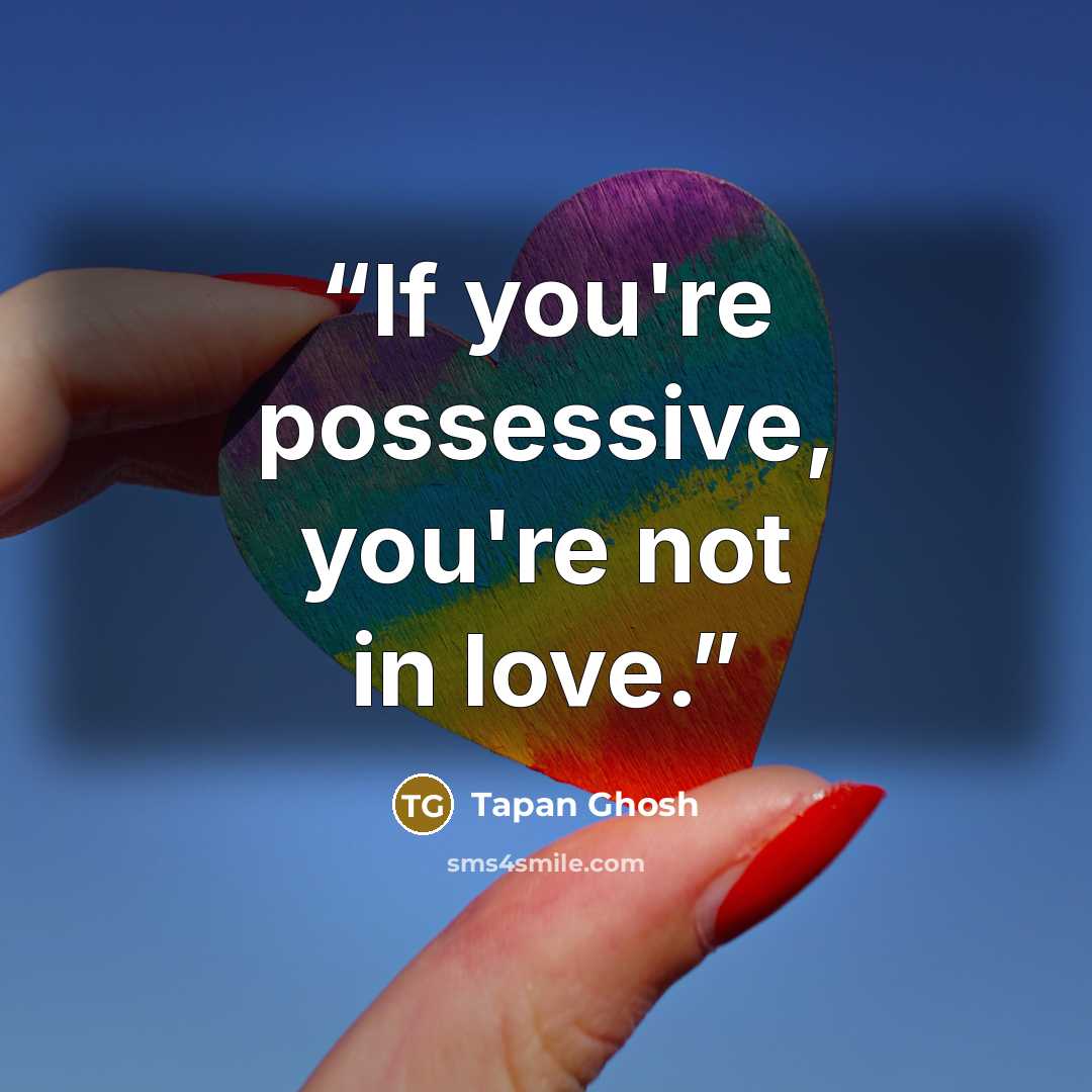 “If you're possessive, you're not in love.” quote by Tapan Ghosh