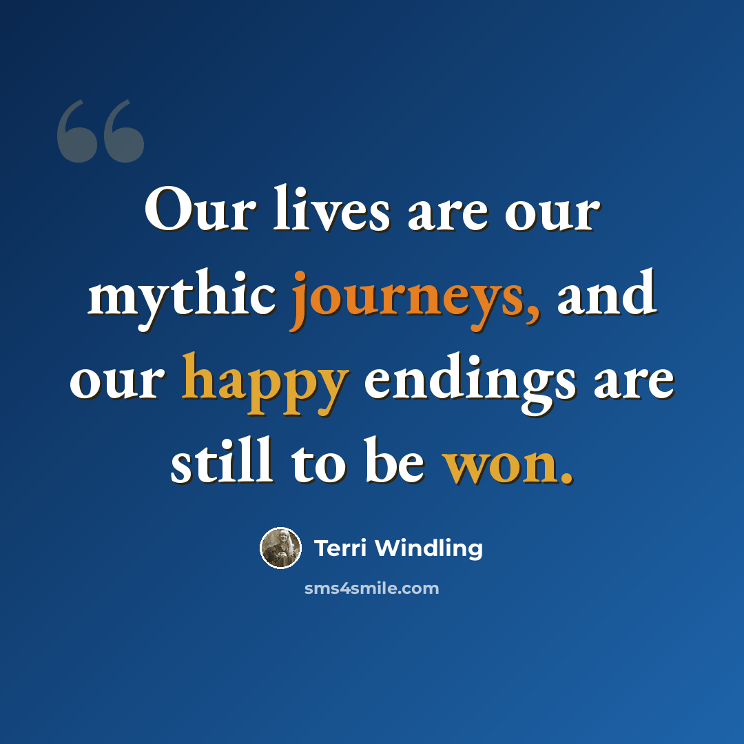 “Our lives are our mythic journeys, and our happy endings are still to be won.” quote by Terri Windling