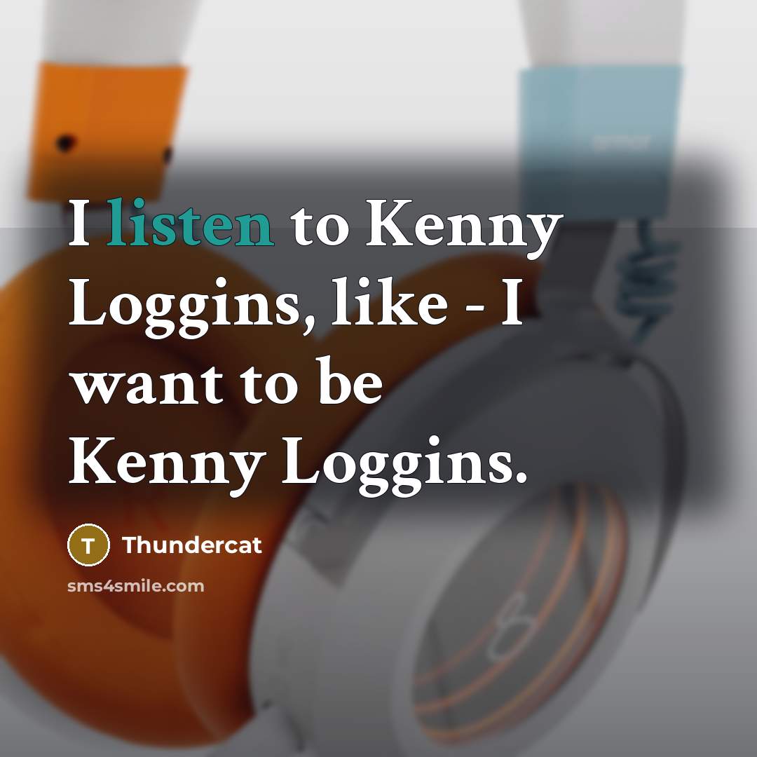 “I listen to Kenny Loggins, like - I want to be Kenny Loggins.” quote by Thundercat