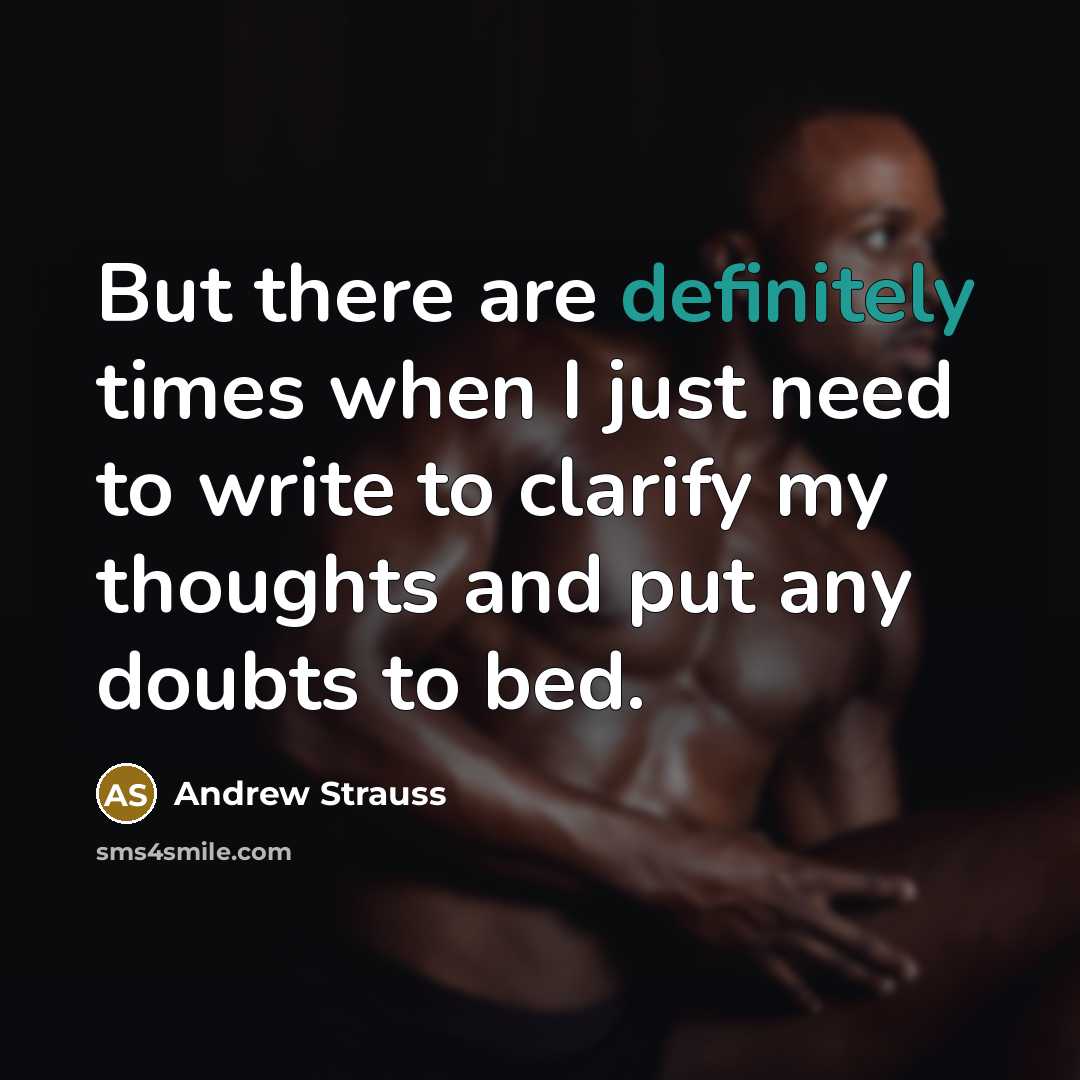 “But there are definitely times when I just need to write to clarify my thoughts and put any doubts to bed.” quote by Andrew Strauss