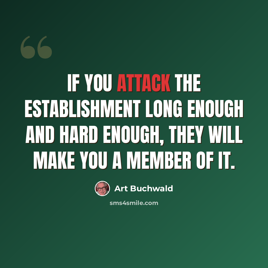 “If you attack the establishment long enough and hard enough, they will make you a member of it.” quote by Art Buchwald