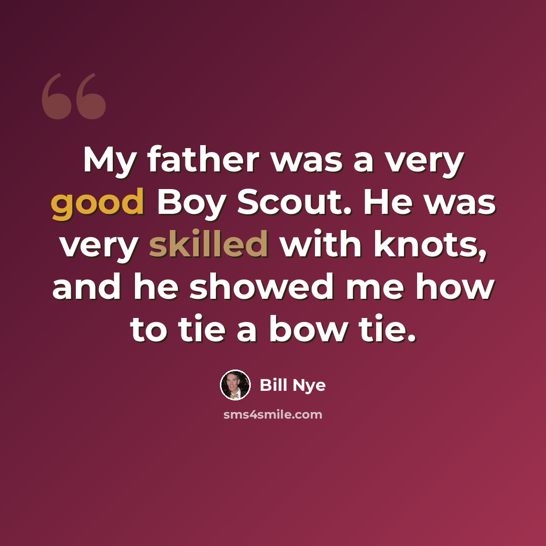 “My father was a very good Boy Scout. He was very skilled with knots, and he showed me how to tie a bow tie.” quote by Bill Nye