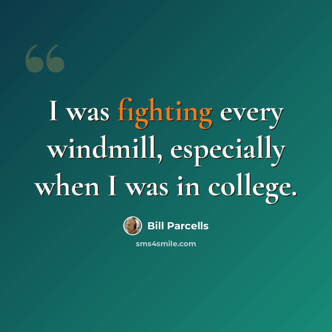 “I was fighting every windmill, especially when I was in college.” quote by Bill Parcells