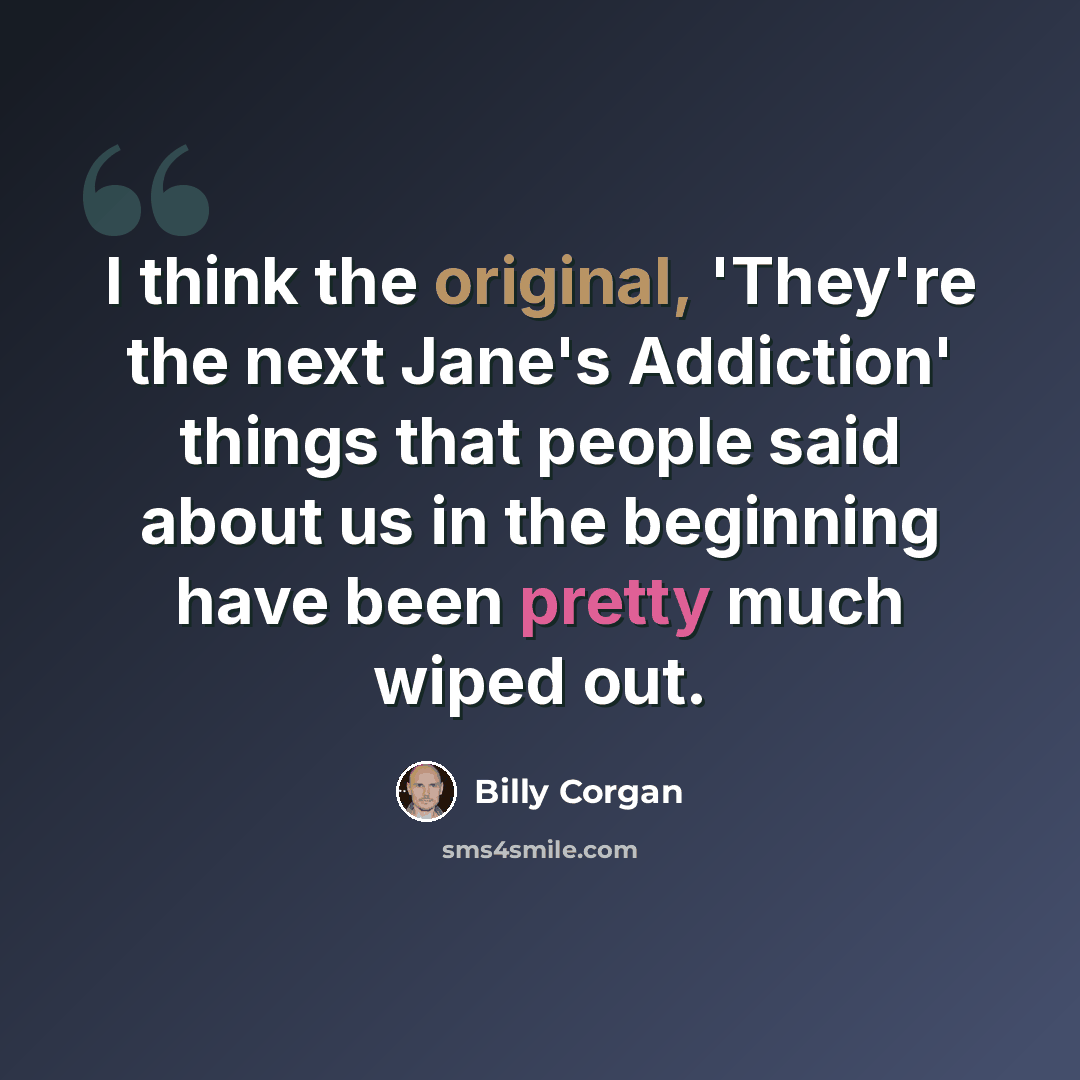 “I think the original, 'They're the next Jane's Addiction' things that people said about us in the beginning have been pretty much wiped out.” quote by Billy Corgan