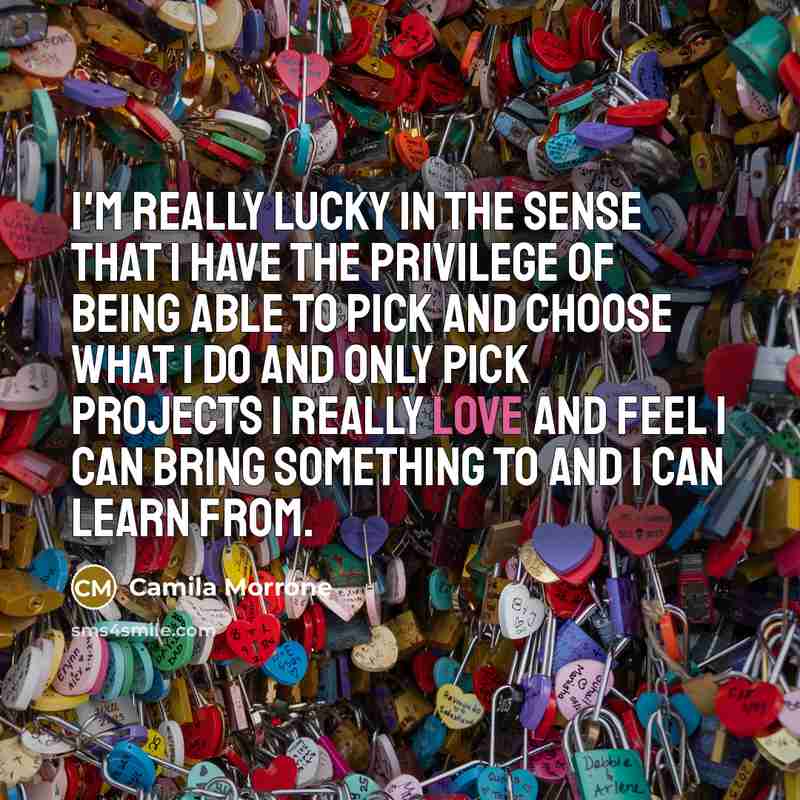 “I'm really lucky in the sense that I have the privilege of being able to pick and choose what I do and only pick projects I really love and feel I can bring something to and I can learn from.” quote by Camila Morrone
