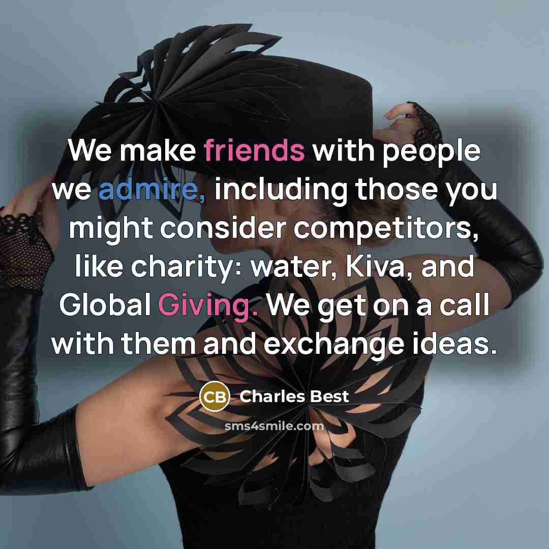 “We make friends with people we admire, including those you might consider competitors, like charity: water, Kiva, and Global Giving. We get on a call with them and exchange ideas.” quote by Charles Best