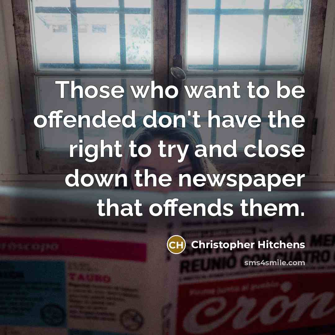 “Those who want to be offended don't have the right to try and close down the newspaper that offends them.” quote by Christopher Hitchens