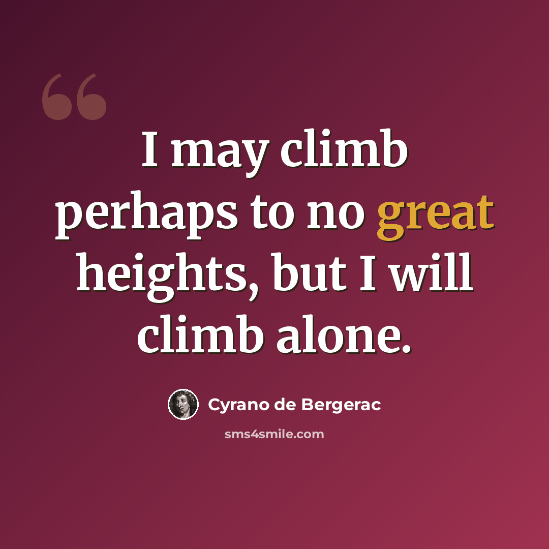 “I may climb perhaps to no great heights, but I will climb alone.” quote by Cyrano de Bergerac