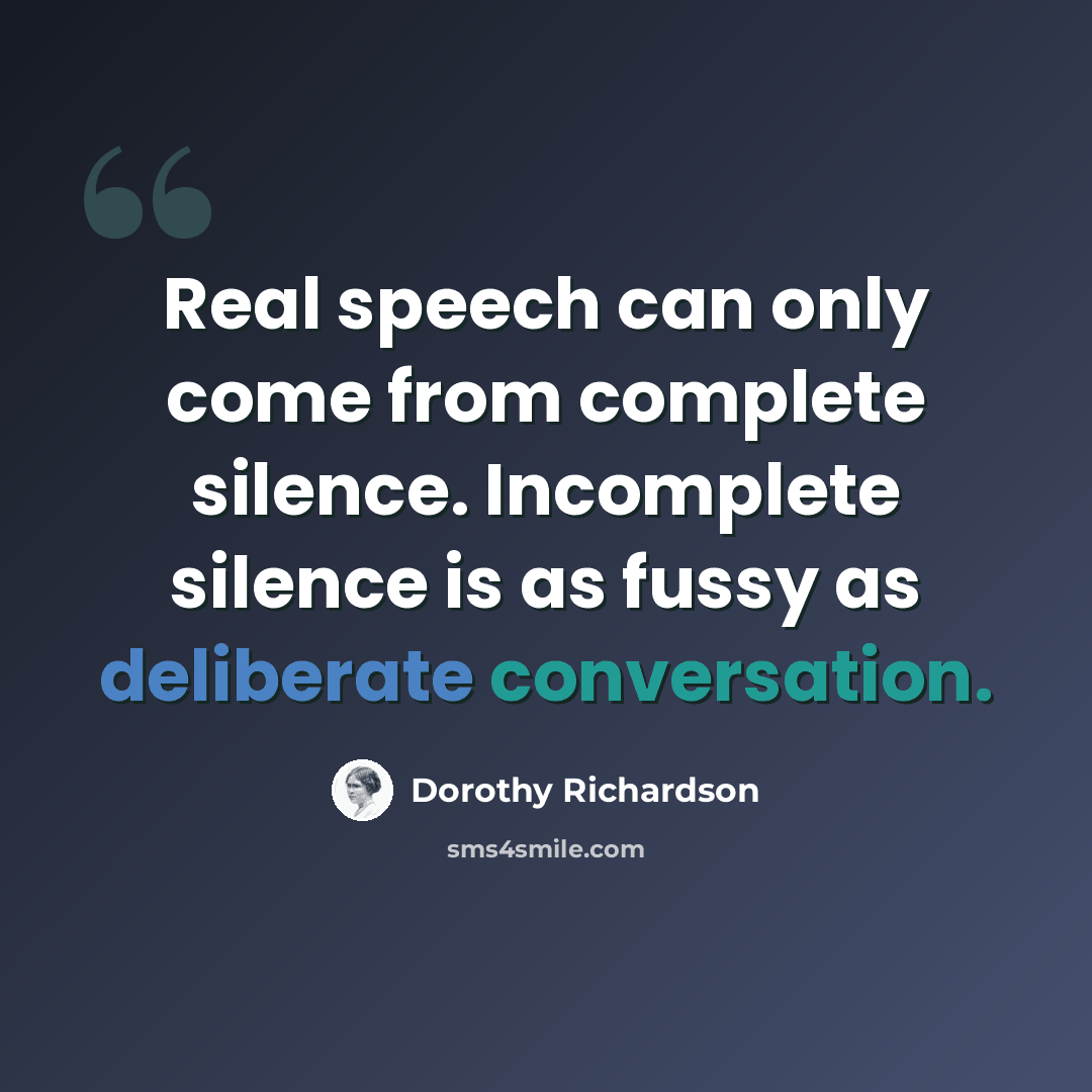 “Real speech can only come from complete silence. Incomplete silence is as fussy as deliberate conversation.” quote by Dorothy Richardson