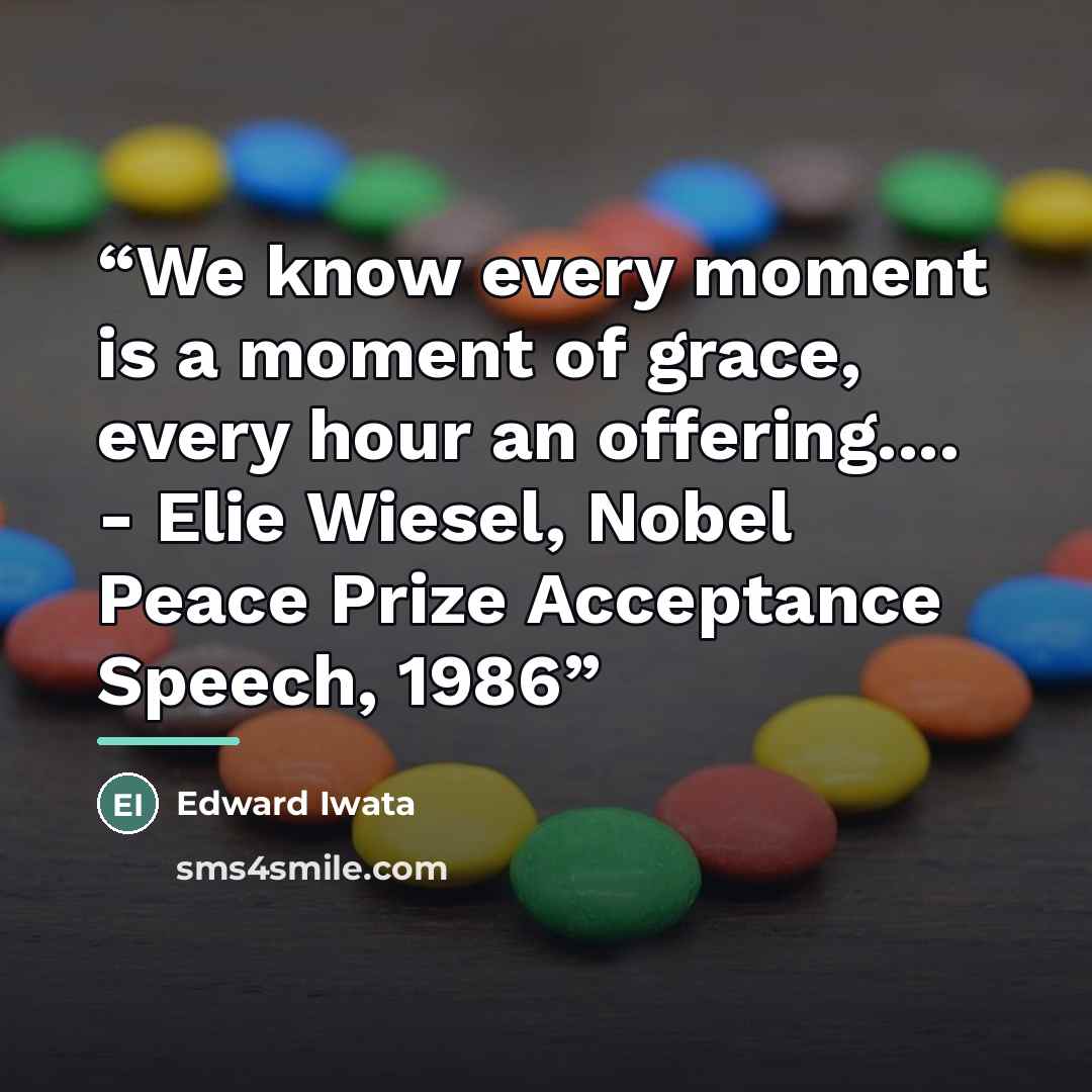 “We know every moment is a moment of grace, every hour an offering… - Elie Wiesel, Nobel Peace Prize Acceptance Speech, 1986” quote by Edward Iwata