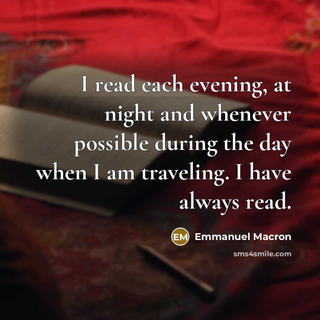 “I read each evening, at night and whenever possible during the day when I am traveling. I have always read.” quote by Emmanuel Macron