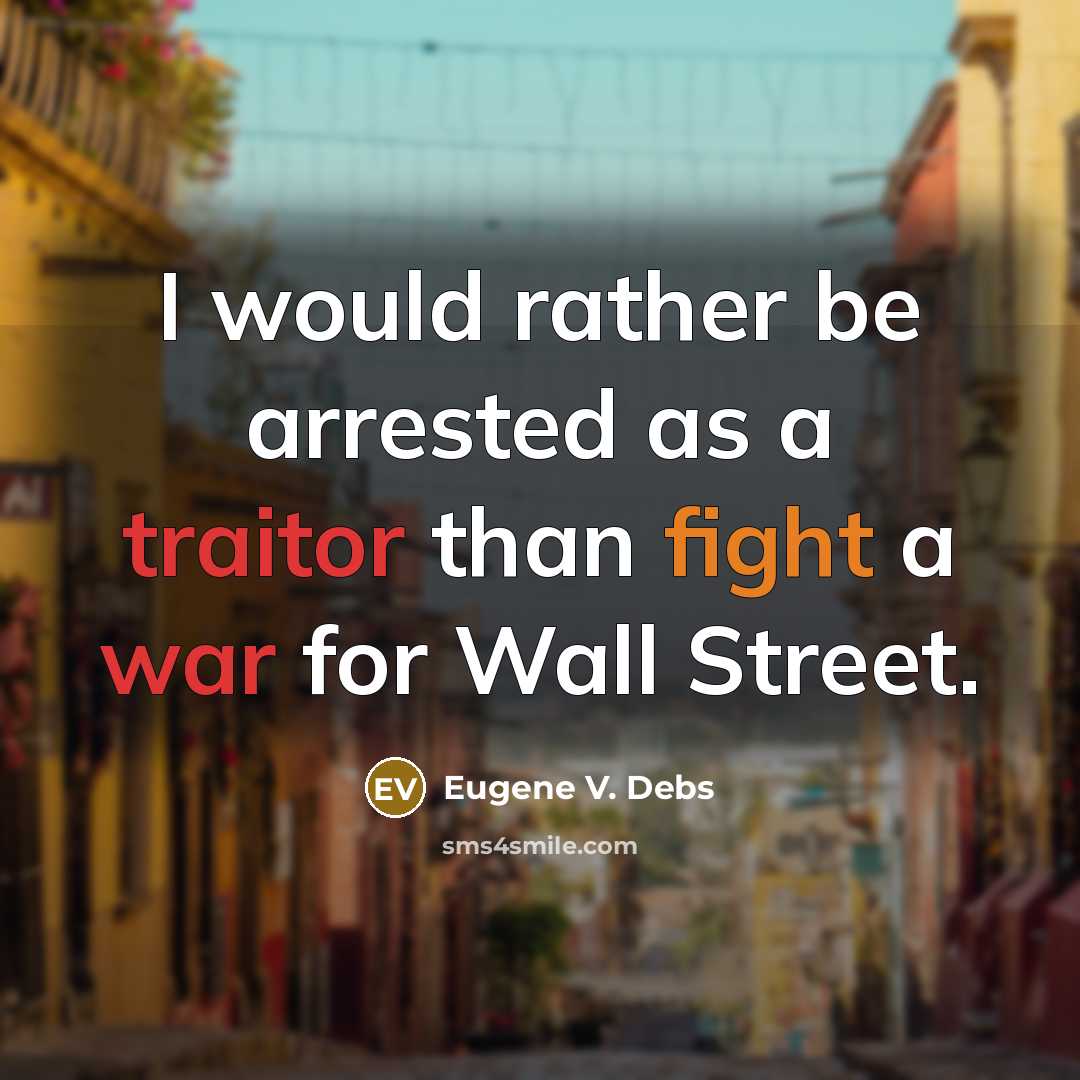 “I would rather be arrested as a traitor than fight a war for Wall Street.” quote by Eugene V. Debs