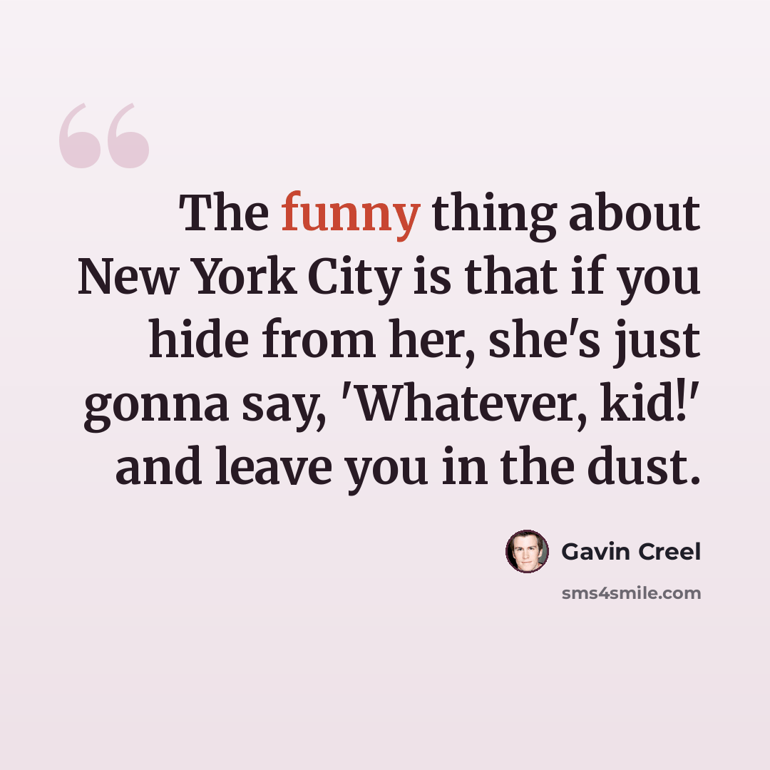 “The funny thing about New York City is that if you hide from her, she's just gonna say, 'Whatever, kid!' and leave you in the dust.” quote by Gavin Creel