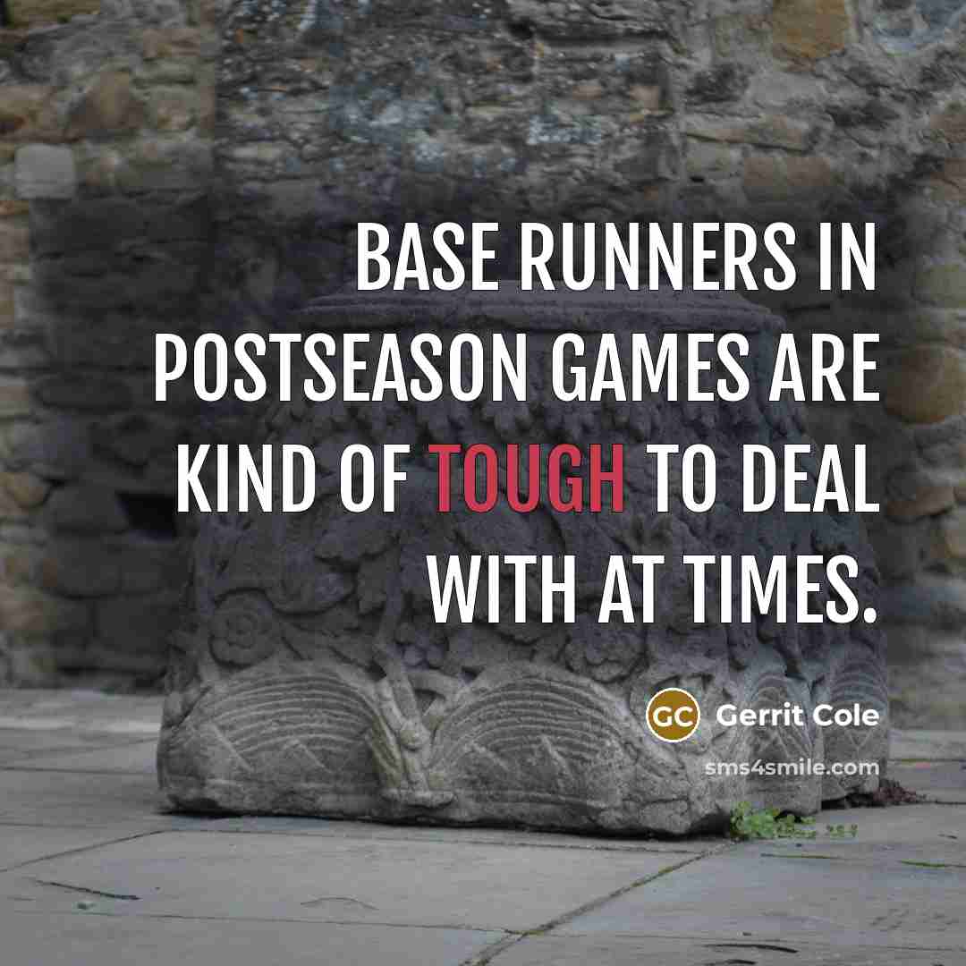 “Base runners in postseason games are kind of tough to deal with at times.” quote by Gerrit Cole