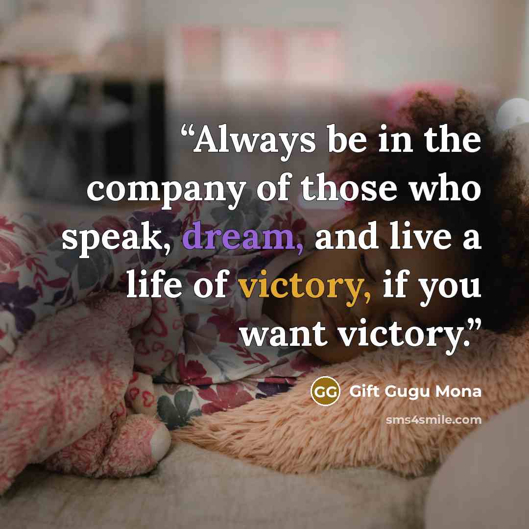 “Always be in the company of those who speak, dream, and live a life of victory, if you want victory.” quote by Gift Gugu Mona