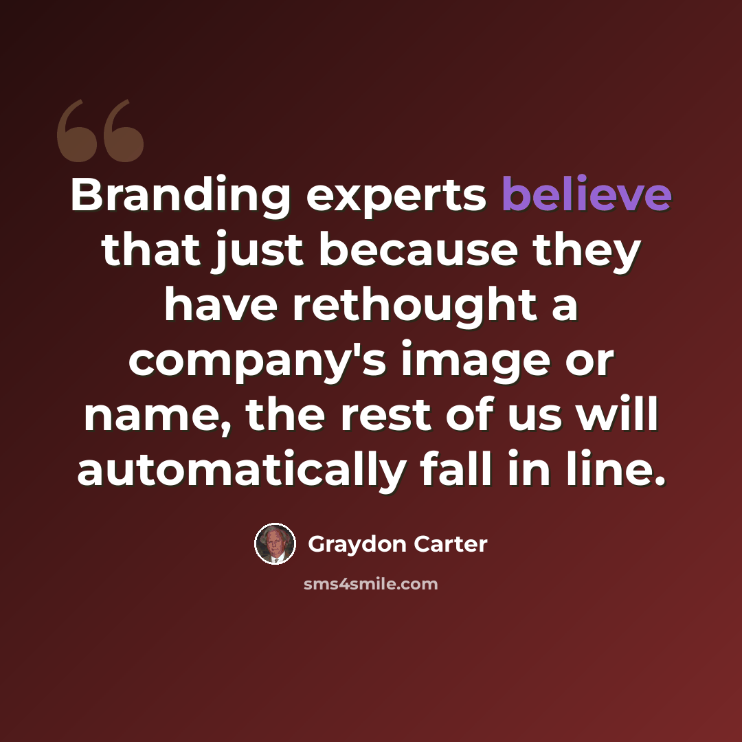 “Branding experts believe that just because they have rethought a company's image or name, the rest of us will automatically fall in line.” quote by Graydon Carter