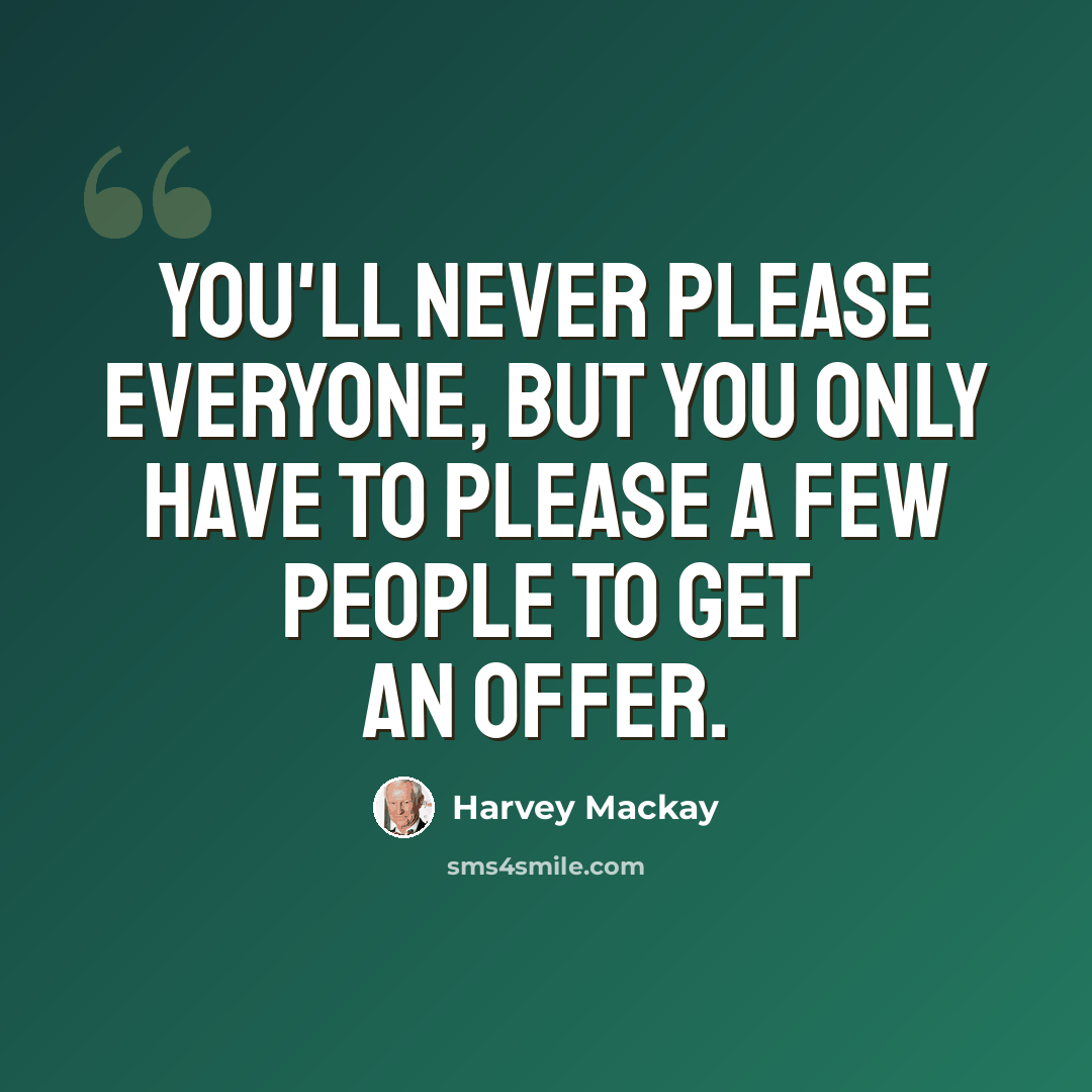 “You'll never please everyone, but you only have to please a few people to get an offer.” quote by Harvey Mackay