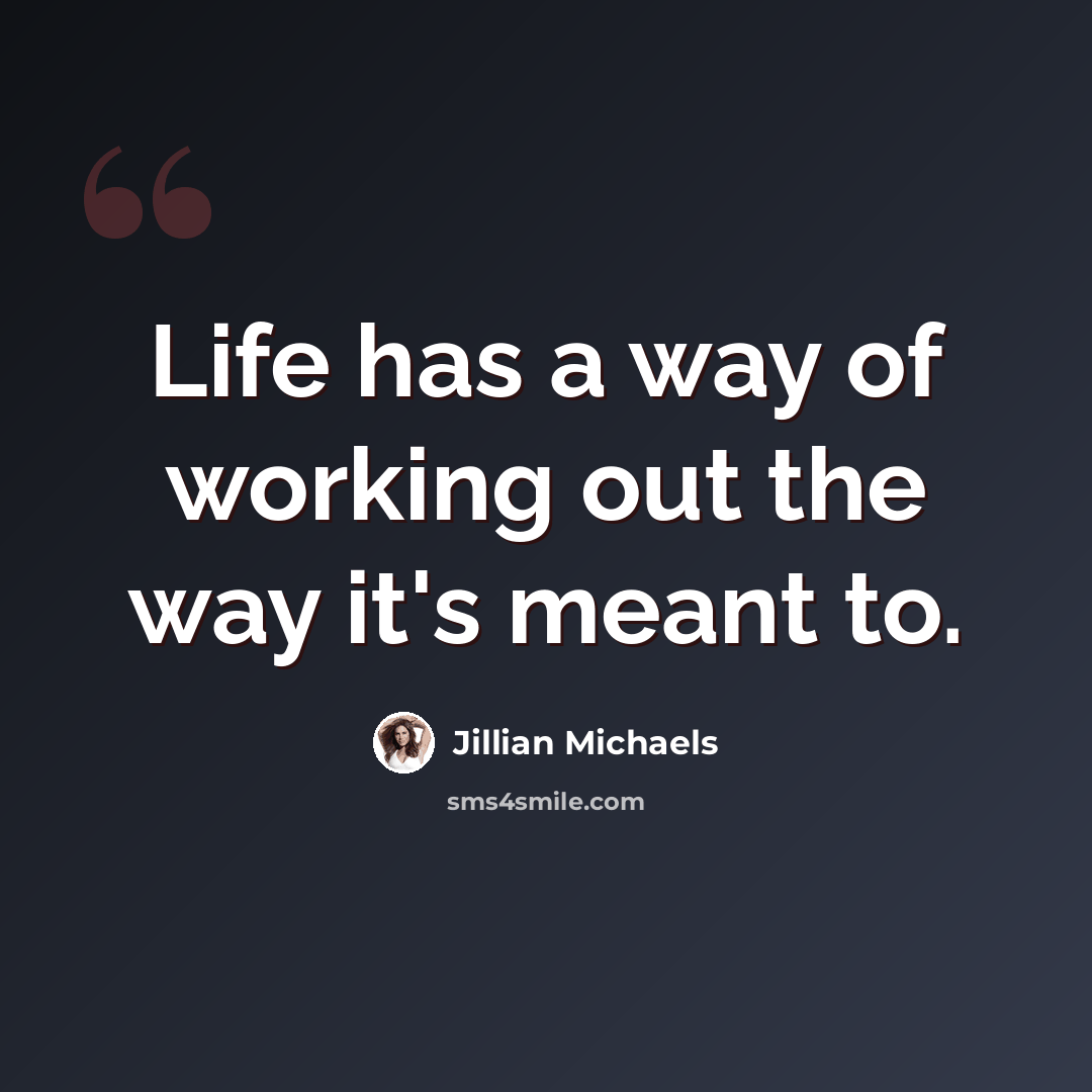 “Life has a way of working out the way it's meant to.” quote by Jillian Michaels