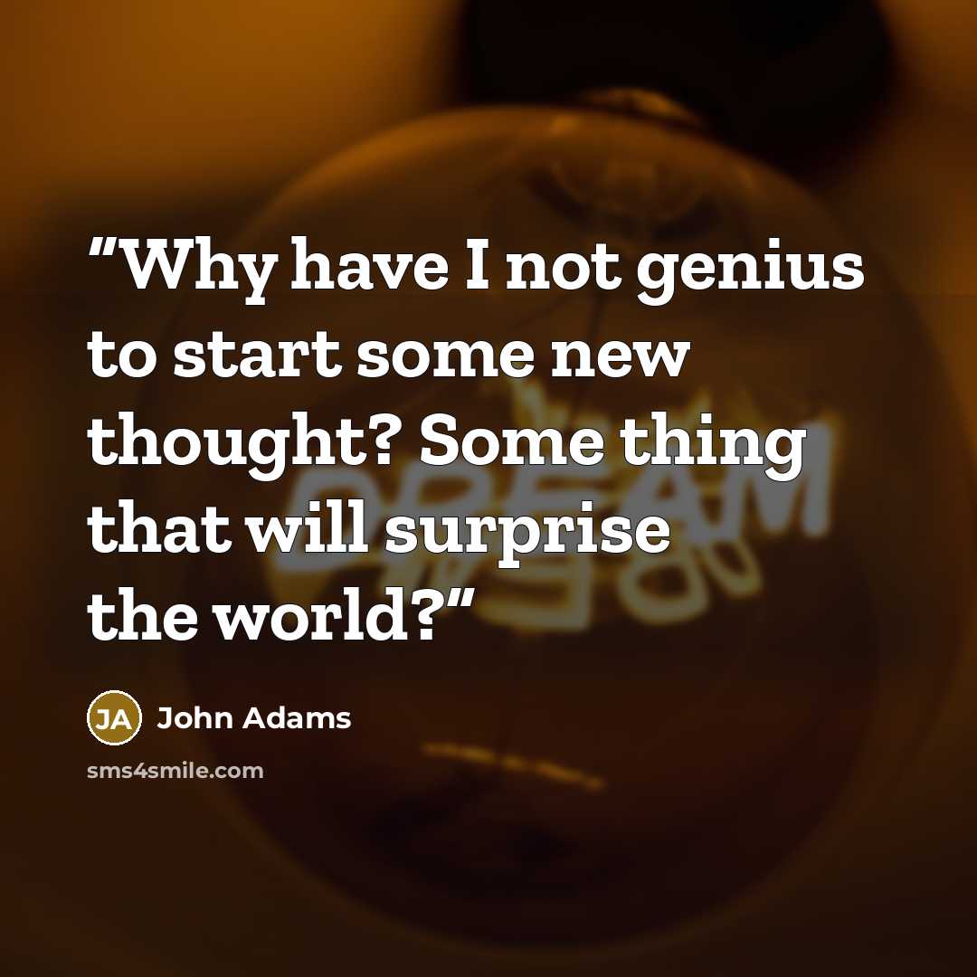“Why have I not genius to start some new thought? Some thing that will surprise the world?” quote by John Adams
