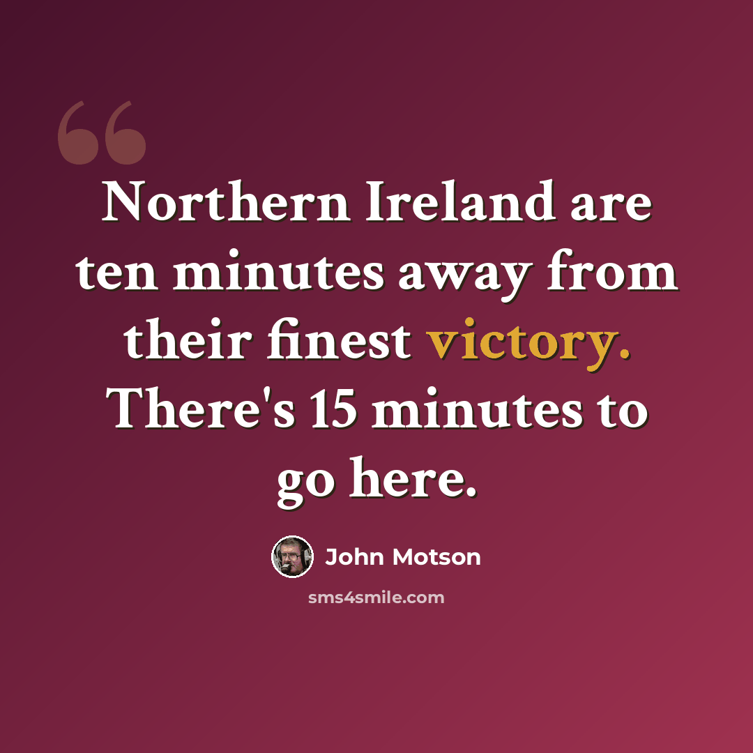 “Northern Ireland are ten minutes away from their finest victory. There's 15 minutes to go here.” quote by John Motson