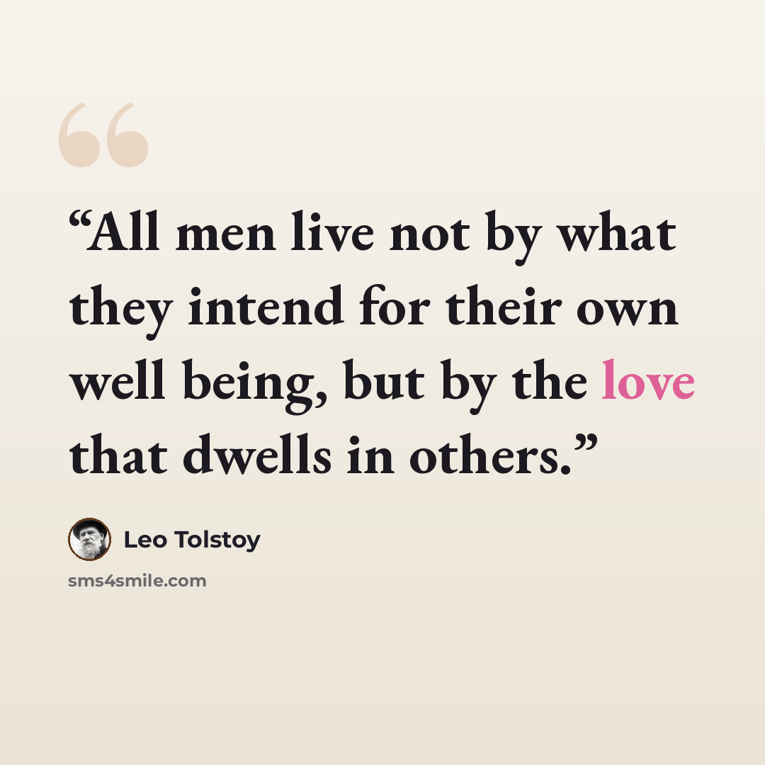 “All men live not by what they intend for their own well being, but by the love that dwells in others.” quote by Leo Tolstoy