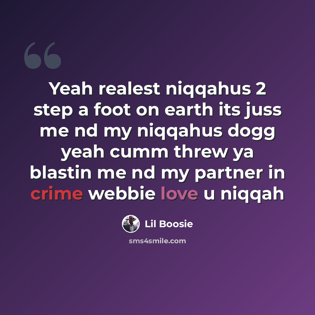 “Yeah realest niqqahus 2 step a foot on earth its juss me nd my niqqahus dogg yeah cumm threw ya blastin me nd my partner in crime webbie love u niqqah” quote by Lil Boosie