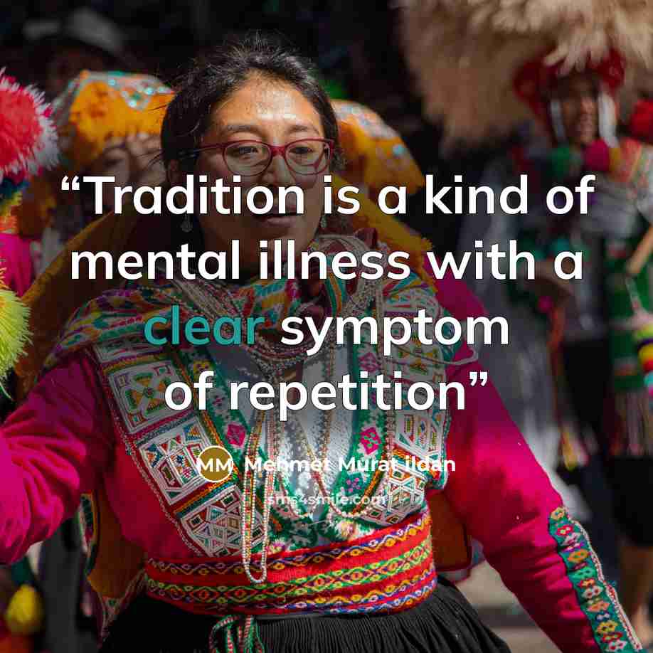“Tradition is a kind of mental illness with a clear symptom of repetition” quote by Mehmet Murat ildan