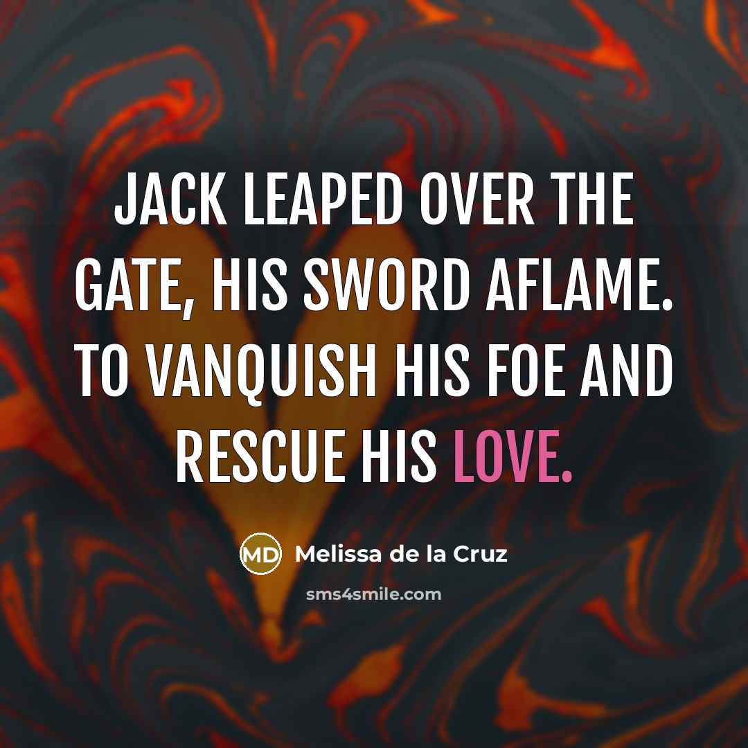 “Jack leaped over the gate, his sword aflame. To vanquish his foe and rescue his love.” quote by Melissa de la Cruz