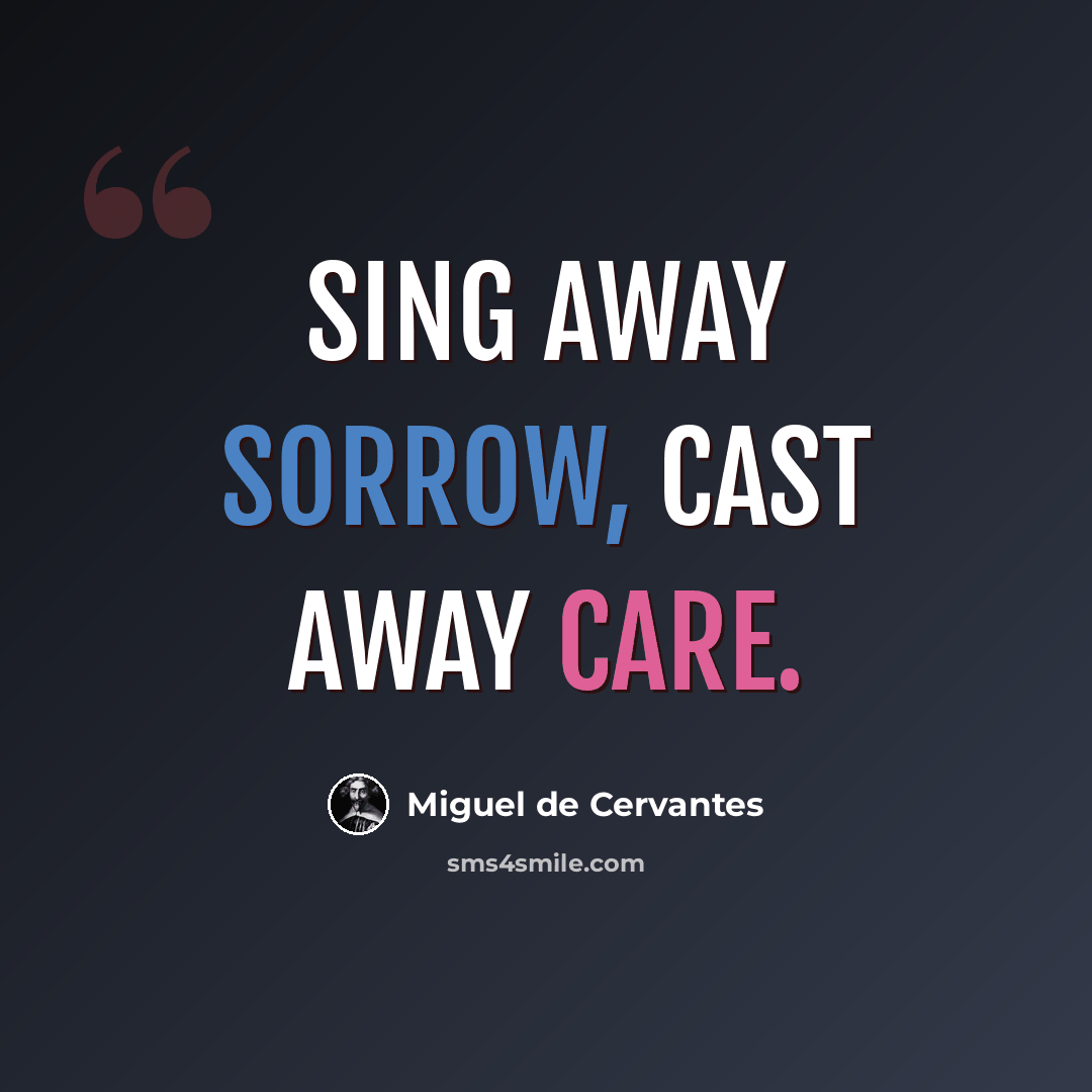 “Sing away sorrow, cast away care.” quote by Miguel de Cervantes