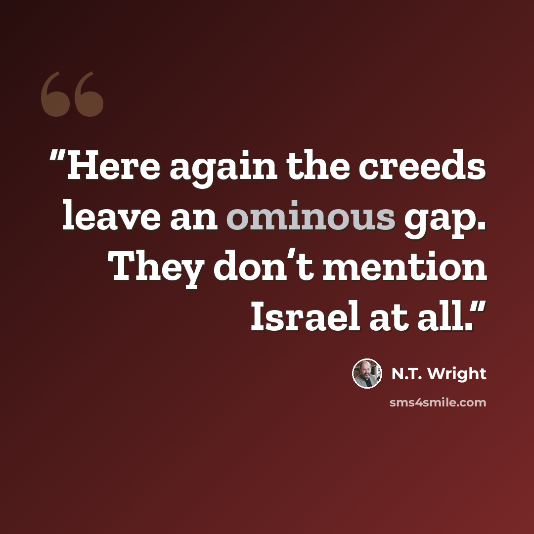 “Here again the creeds leave an ominous gap. They don’t mention Israel at all.” quote by N.T. Wright