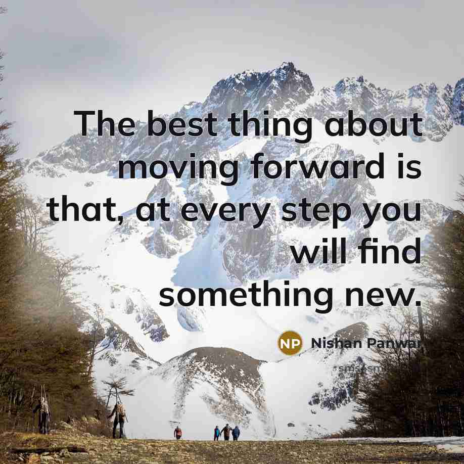 “The best thing about moving forward is that, at every step you will find something new.” quote by Nishan Panwar